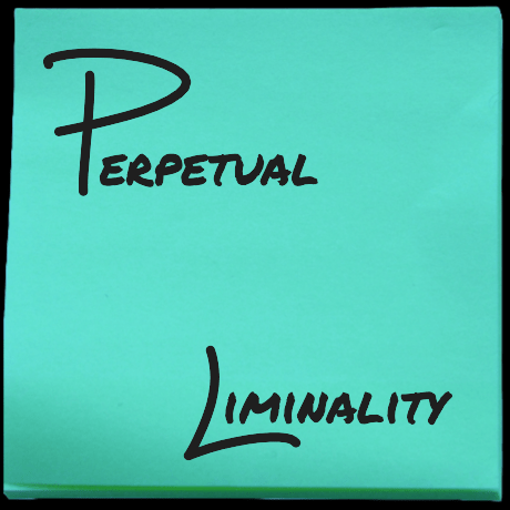 Perpetual Liminality
