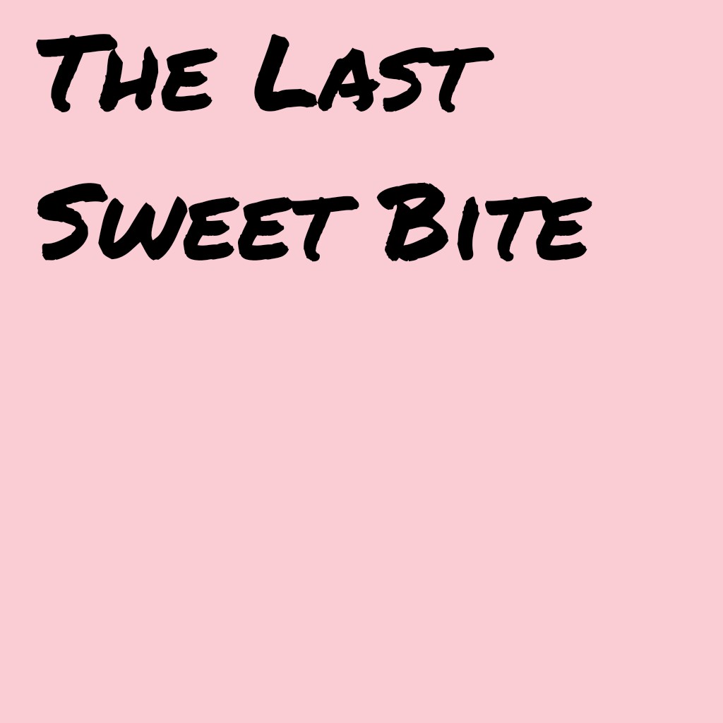 The Last Sweet&nbsp;Bite